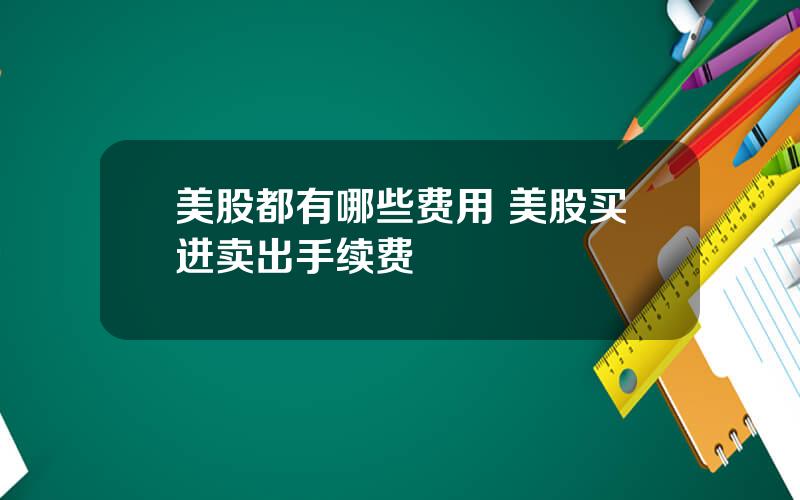 美股都有哪些费用 美股买进卖出手续费